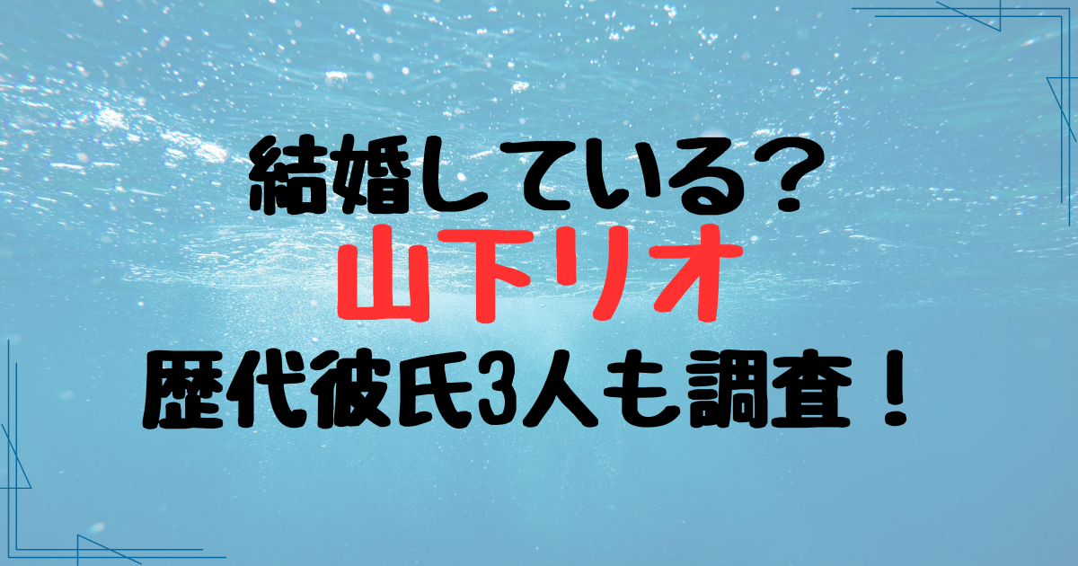 山下リオは結婚している？歴代彼氏が豪華でイマ彼は韓国俳優説を調査