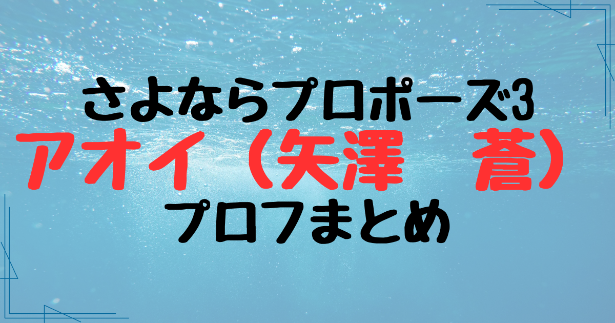 さよならプロポーズ・アオイ（矢澤蒼）の経歴プロフまとめ！