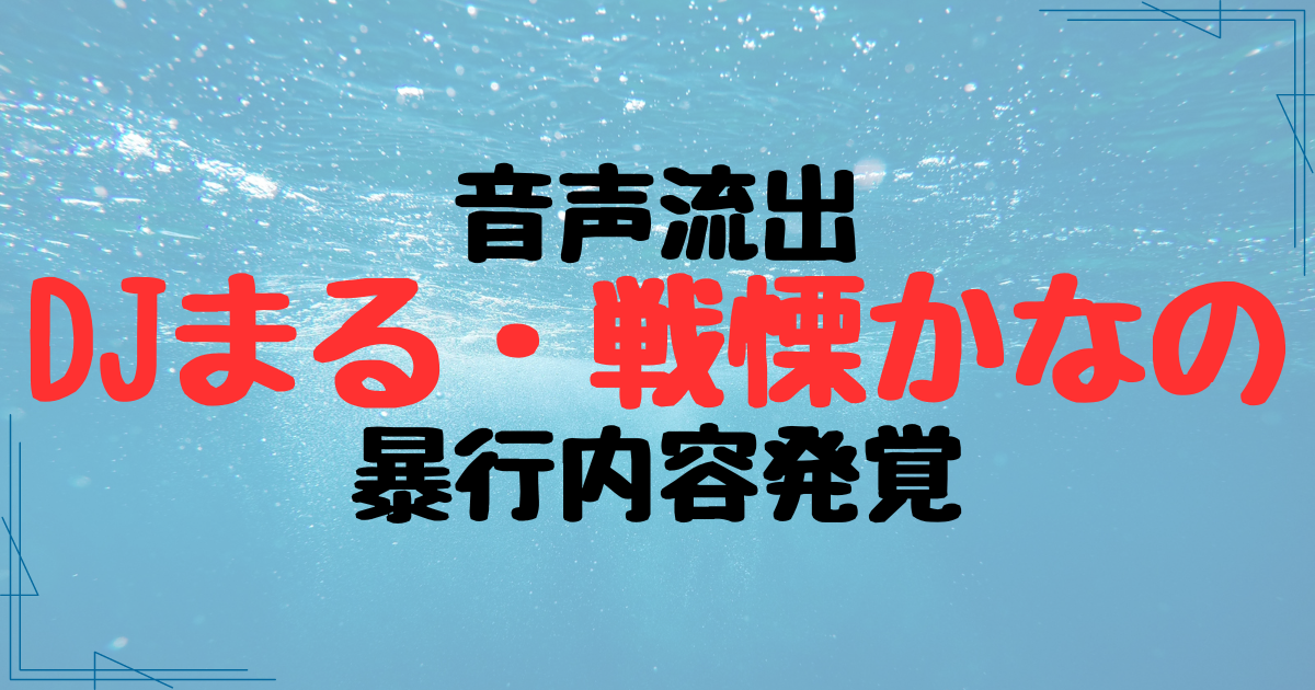 DJまると戦慄かなのの音声流出で暴行内容発覚！トラウマ級だと賛否