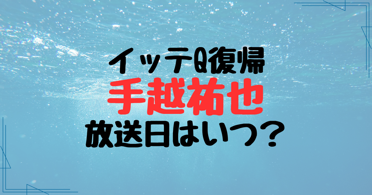 手越祐也のイッテQ復帰はいつ放送？降板した時期と理由も調査！