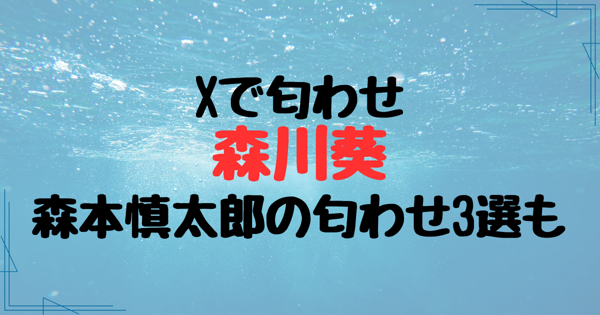 森川葵がXの匂わせで炎上！森本慎太郎とのこれまでの匂わせも調査