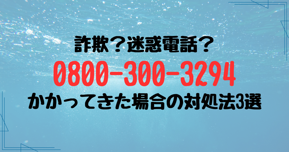 0800-300-3294からの電話は詐欺？かかってきたときの対処法も紹介