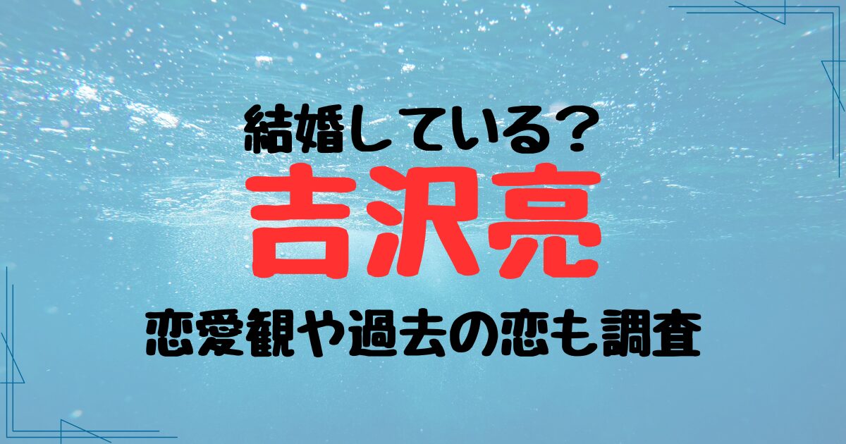 吉沢亮は結婚している？恋愛観や過去の恋・好きなタイプも調査